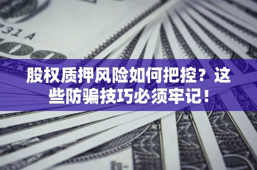 北京股权质押风险如何把控？这些防骗技巧必须牢记！