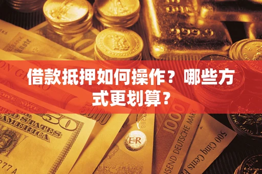 北京借款抵押如何操作？哪些方式更划算？
