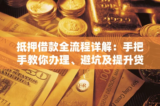 北京抵押借款全流程详解：手把手教你办理、避坑及提升贷款额度