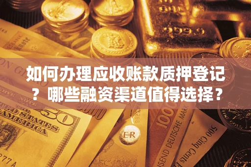 北京如何办理应收账款质押登记？哪些融资渠道值得选择？