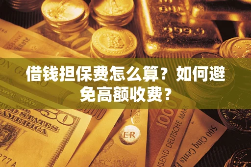 北京借钱担保费怎么算？如何避免高额收费？