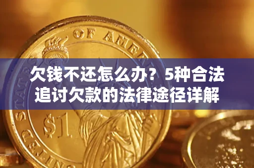 北京欠钱不还怎么办？5种合法追讨欠款的法律途径详解