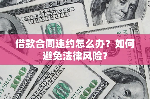 北京借款合同违约怎么办？如何避免法律风险？
