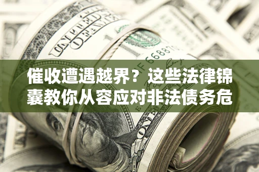 北京催收遭遇越界？这些法律锦囊教你从容应对非法债务危机