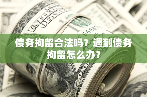 北京债务拘留合法吗？遇到债务拘留怎么办？
