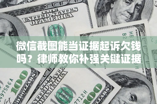 北京微信截图能当证据起诉欠钱吗？律师教你补强关键证据
