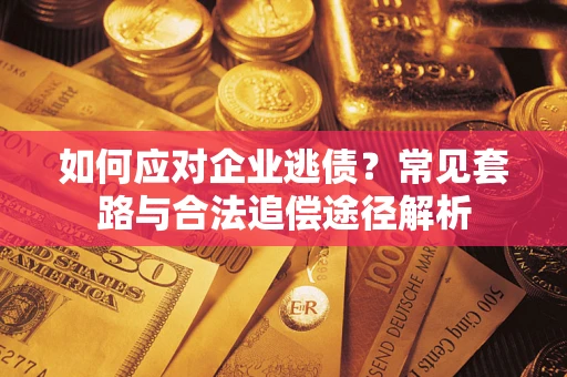 北京如何应对企业逃债？常见套路与合法追偿途径解析