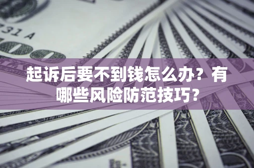 北京起诉后要不到钱怎么办？有哪些风险防范技巧？