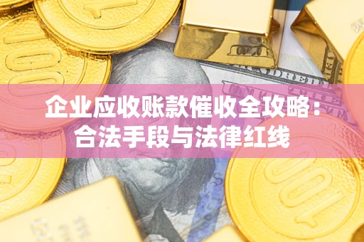 北京企业应收账款催收全攻略：合法手段与法律红线