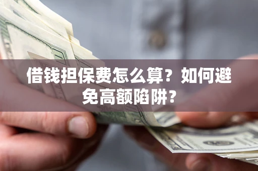 北京借钱担保费怎么算？如何避免高额陷阱？