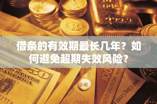 北京借条的有效期最长几年？如何避免超期失效风险？