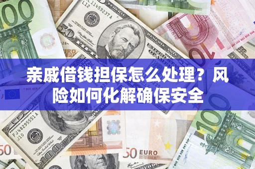 北京亲戚借钱担保怎么处理？风险如何化解确保安全