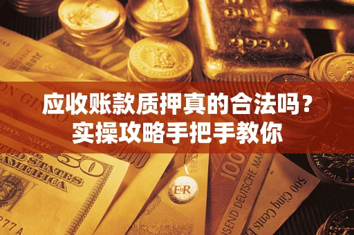 北京应收账款质押真的合法吗？实操攻略手把手教你