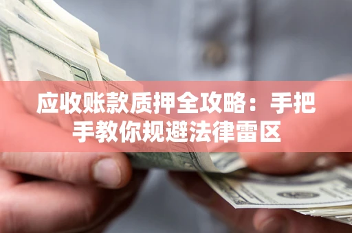 北京应收账款质押全攻略：手把手教你规避法律雷区