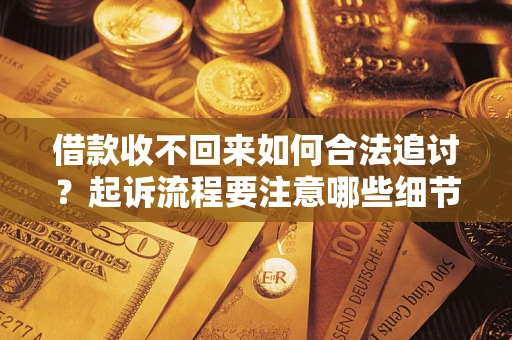 北京借款收不回来如何合法追讨？起诉流程要注意哪些细节？
