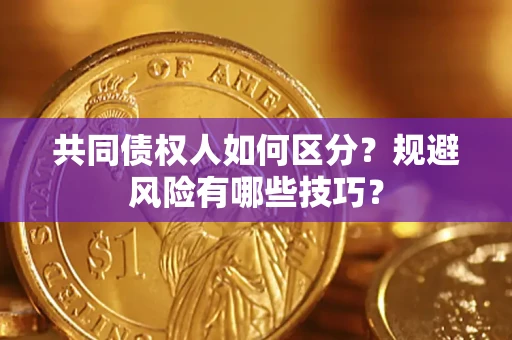 北京共同债权人如何区分？规避风险有哪些技巧？