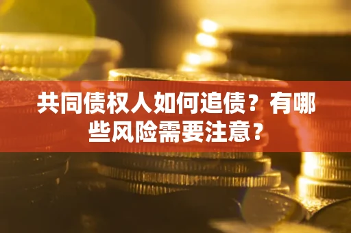 北京共同债权人如何追债？有哪些风险需要注意？