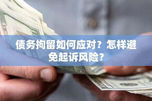 北京债务拘留如何应对？怎样避免起诉风险？