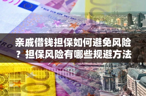 北京亲戚借钱担保如何避免风险？担保风险有哪些规避方法？