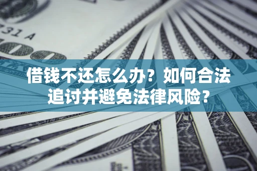 北京借钱不还怎么办？如何合法追讨并避免法律风险？