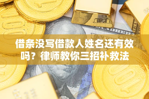 北京借条没写借款人姓名还有效吗？律师教你三招补救法