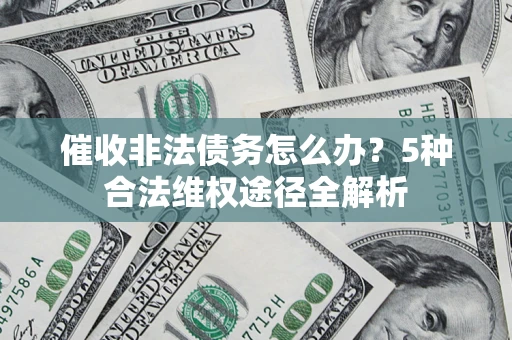 北京催收非法债务怎么办？5种合法维权途径全解析