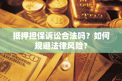 北京抵押担保诉讼合法吗？如何规避法律风险？