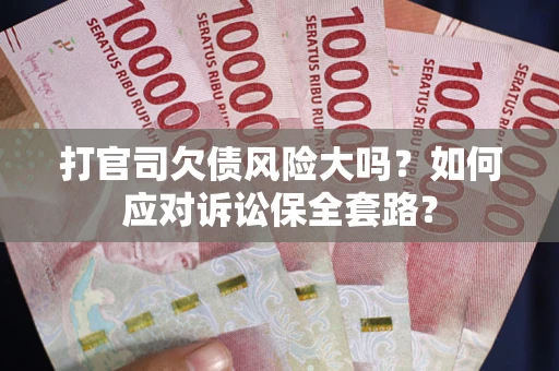 北京打官司欠债风险大吗？如何应对诉讼保全套路？