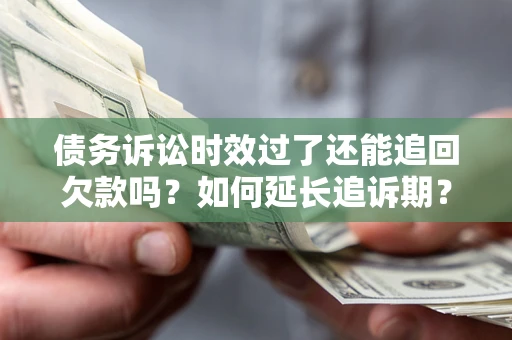 北京债务诉讼时效过了还能追回欠款吗？如何延长追诉期？