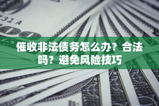 北京催收非法债务怎么办？合法吗？避免风险技巧