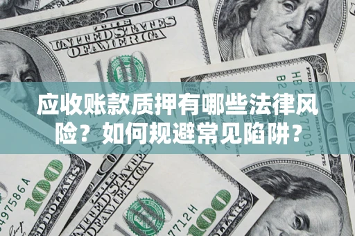 北京应收账款质押有哪些法律风险？如何规避常见陷阱？