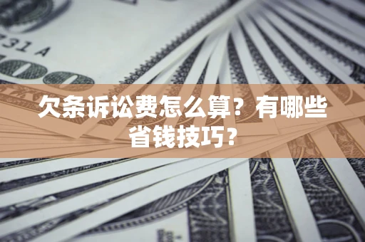 北京欠条诉讼费怎么算？有哪些省钱技巧？