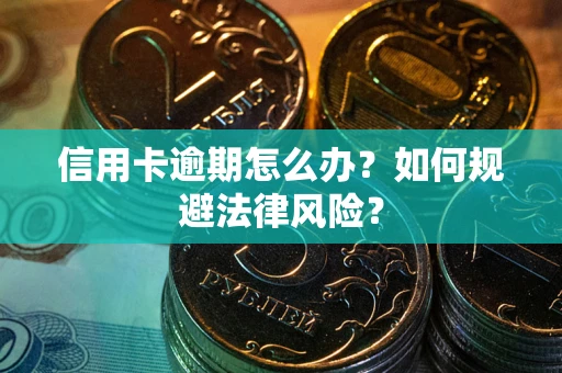 北京信用卡逾期怎么办？如何规避法律风险？