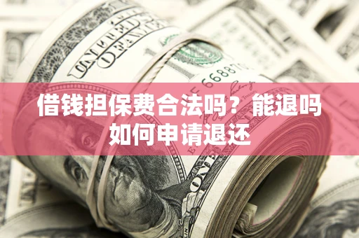 北京借钱担保费合法吗？能退吗如何申请退还
