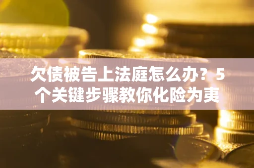 北京欠债被告上法庭怎么办？5个关键步骤教你化险为夷