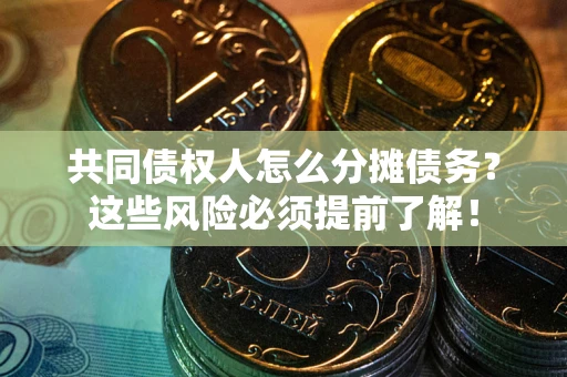 北京共同债权人怎么分摊债务？这些风险必须提前了解！