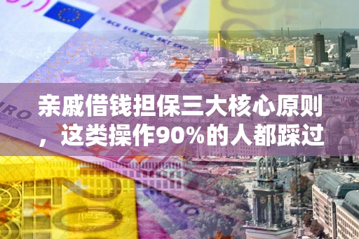 北京亲戚借钱担保三大核心原则，这类操作90%的人都踩过坑！附法院判决案例