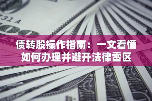 北京债转股操作指南：一文看懂如何办理并避开法律雷区