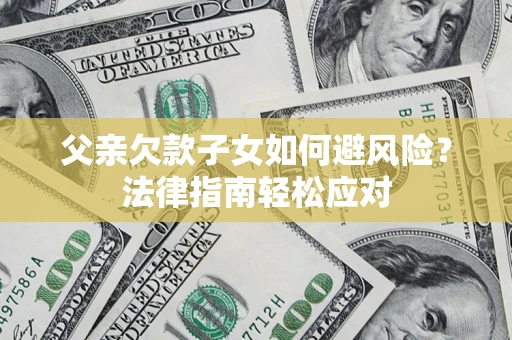 北京父亲欠款子女如何避风险？法律指南轻松应对
