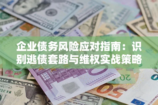 北京企业债务风险应对指南：识别逃债套路与维权实战策略