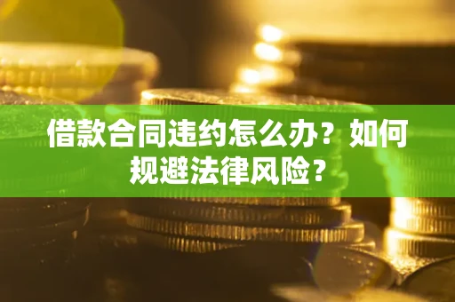 北京借款合同违约怎么办？如何规避法律风险？