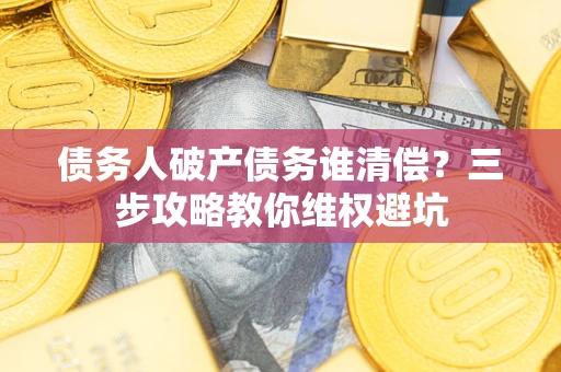 北京债务人破产债务谁清偿？三步攻略教你维权避坑