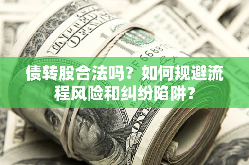 北京债转股合法吗？如何规避流程风险和纠纷陷阱？