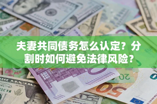 北京夫妻共同债务怎么认定？分割时如何避免法律风险？