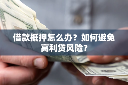 北京借款抵押怎么办？如何避免高利贷风险？