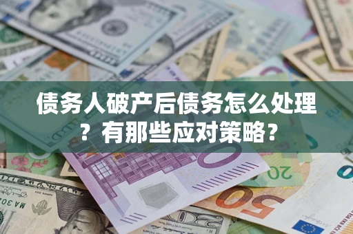 北京债务人破产后债务怎么处理？有那些应对策略？