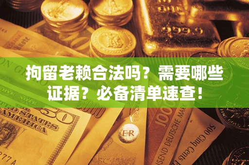 北京拘留老赖合法吗？需要哪些证据？必备清单速查！