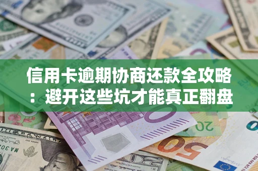北京信用卡逾期协商还款全攻略：避开这些坑才能真正翻盘