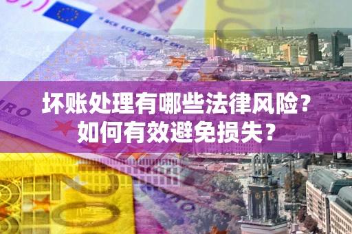 北京坏账处理有哪些法律风险？如何有效避免损失？